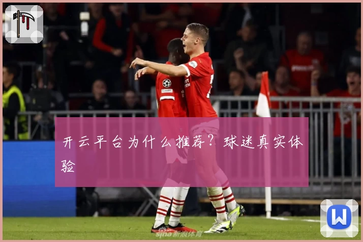 开云平台为什么推荐？球迷真实体验