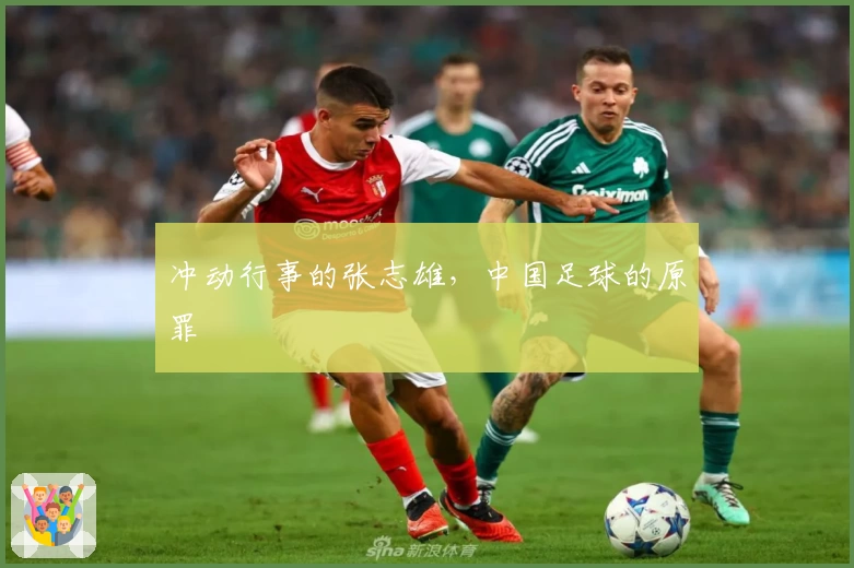 冲动行事的张志雄，中国足球的原罪