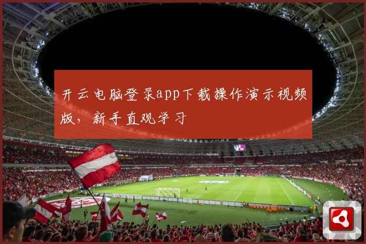 开云电脑登录app下载操作演示视频版，新手直观学习