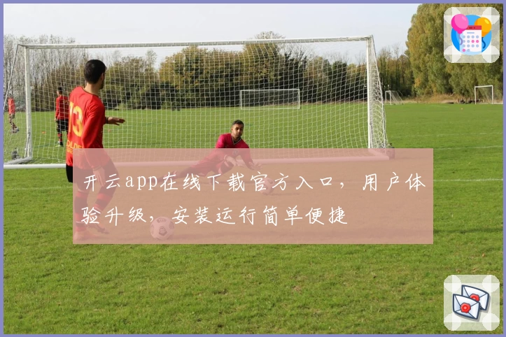 开云app在线下载官方入口，用户体验升级，安装运行简单便捷