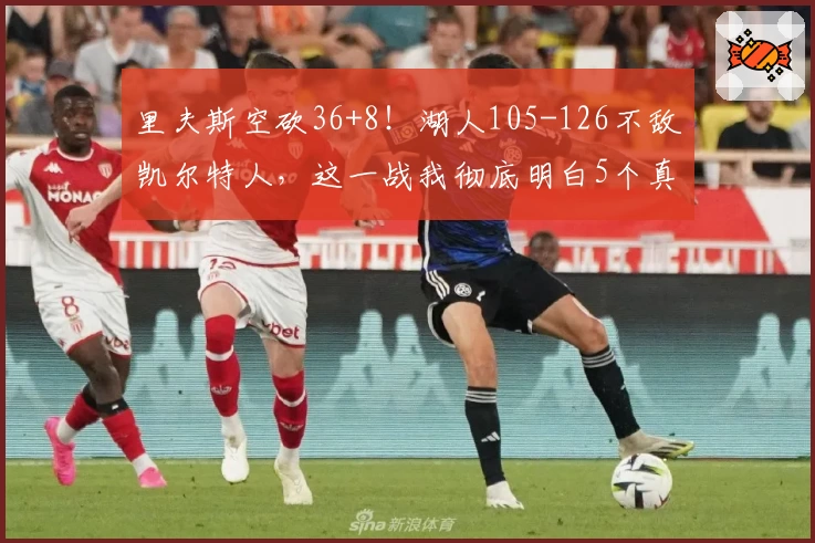 里夫斯空砍36+8！湖人105-126不敌凯尔特人，这一战我彻底明白5个真相