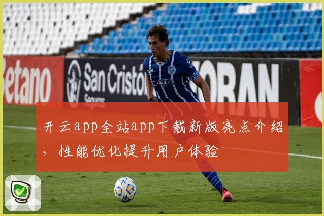 开云app全站app下载新版亮点介绍，性能优化提升用户体验