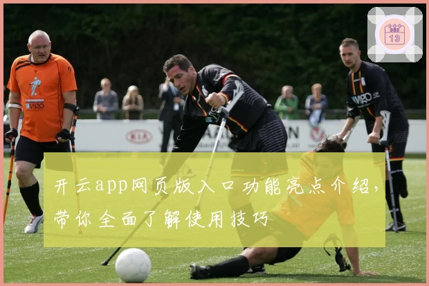 开云app网页版入口功能亮点介绍，带你全面了解使用技巧