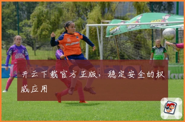 开云下载官方正版，稳定安全的权威应用