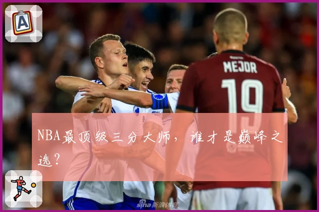 NBA最顶级三分大师，谁才是巅峰之选？
