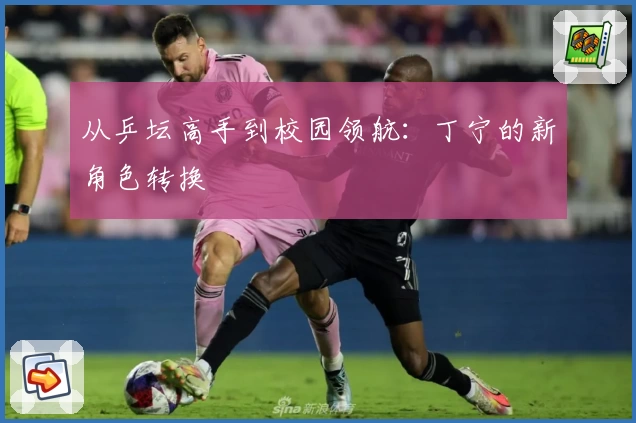 从乒坛高手到校园领航：丁宁的新角色转换