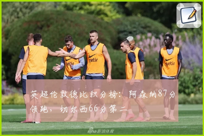 英超伦敦德比积分榜：阿森纳87分领跑，切尔西66分第二