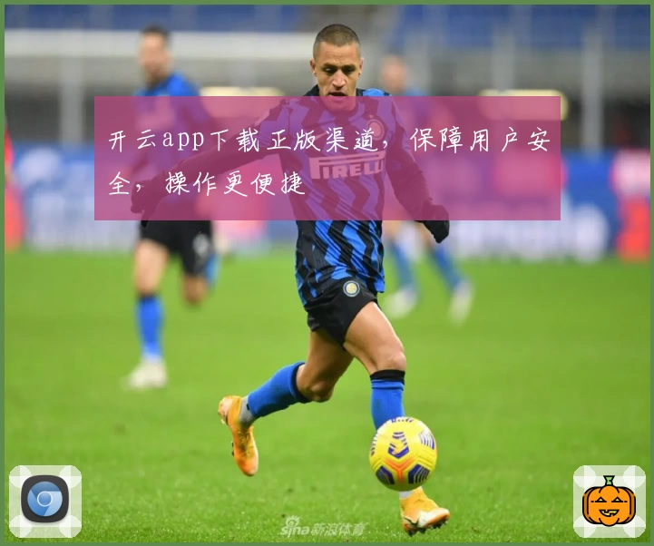 开云app下载正版渠道，保障用户安全，操作更便捷