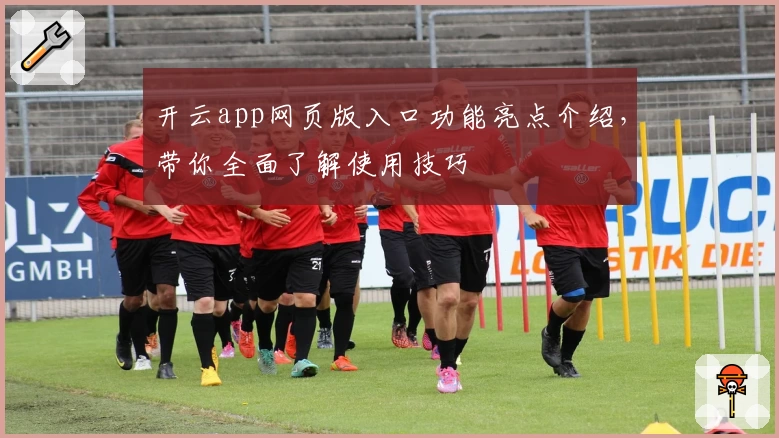 开云app网页版入口功能亮点介绍，带你全面了解使用技巧