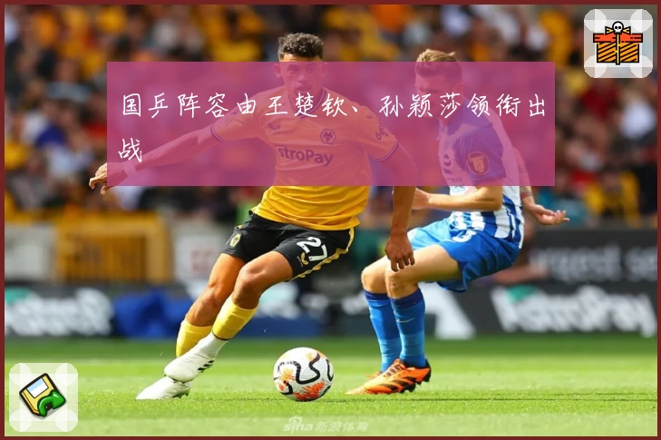 国乒阵容由王楚钦、孙颖莎领衔出战