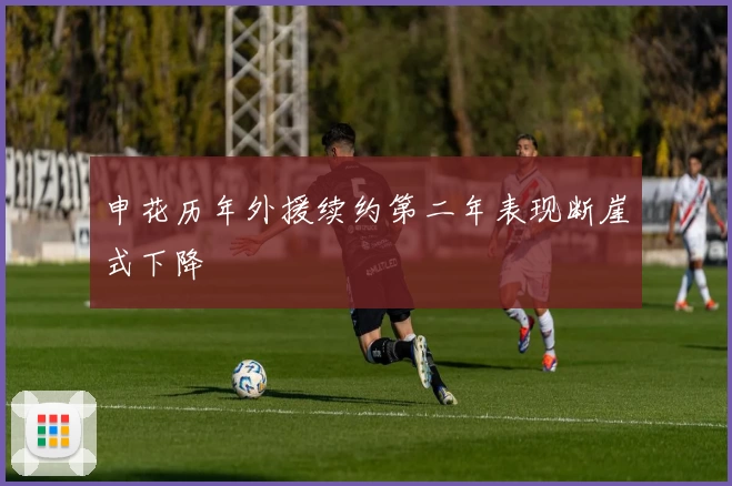 申花历年外援续约第二年表现断崖式下降