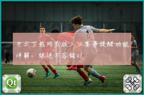 开云下载网页版入口赛事提醒功能详解，球迷不容错过