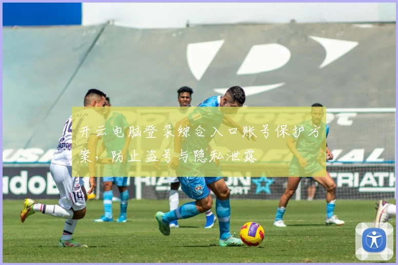 开云电脑登录综合入口账号保护方案，防止盗号与隐私泄露