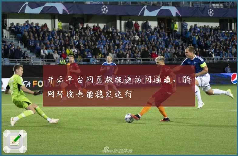 开云平台网页版极速访问通道，弱网环境也能稳定运行