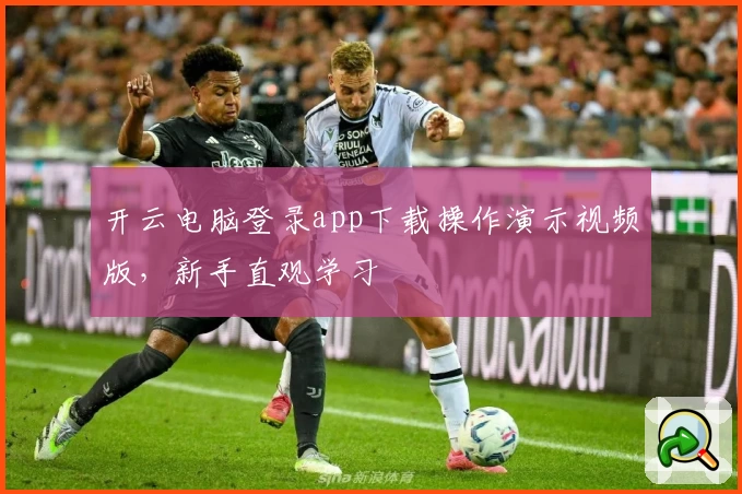 开云电脑登录app下载操作演示视频版，新手直观学习