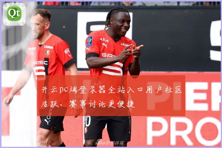 开云pc端登录器全站入口用户社区活跃，赛事讨论更便捷