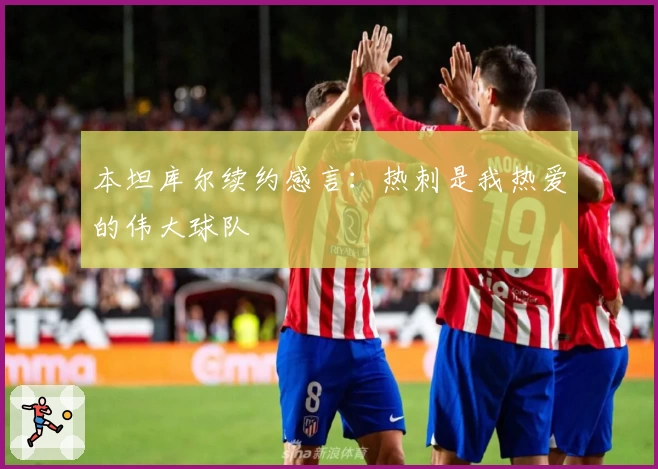 本坦库尔续约感言：热刺是我热爱的伟大球队