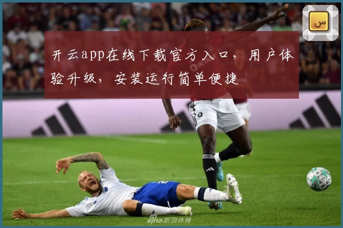 开云app在线下载官方入口,用户体验升级,安装运行简单便捷